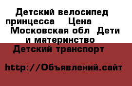 Детский велосипед  принцесса  › Цена ­ 1 000 - Московская обл. Дети и материнство » Детский транспорт   